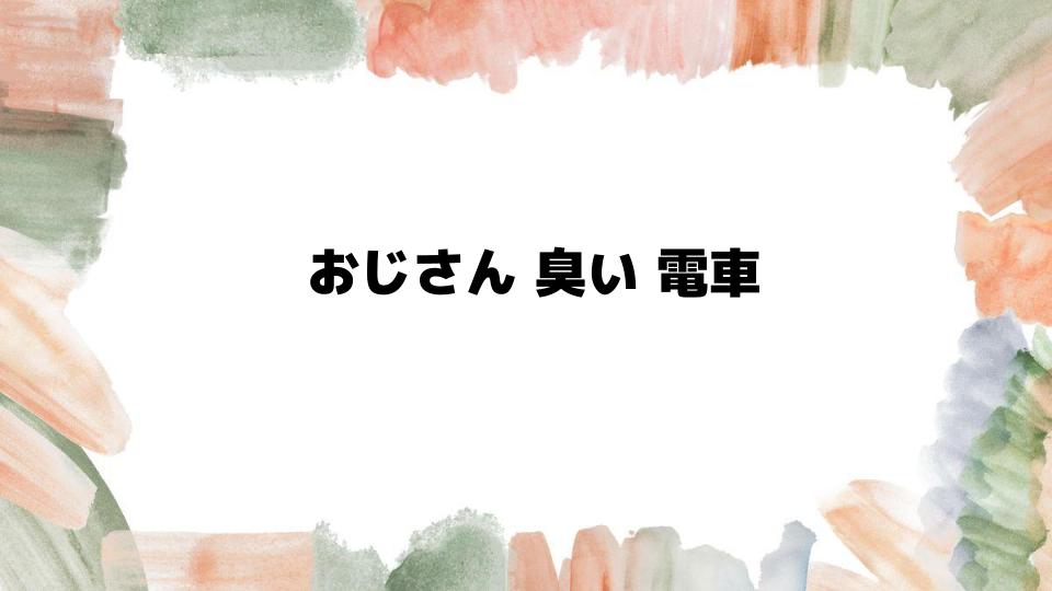 電車内で「おじさん臭い」と思われないために